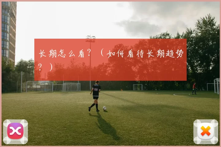 长期怎么看？（如何看待长期趋势？）