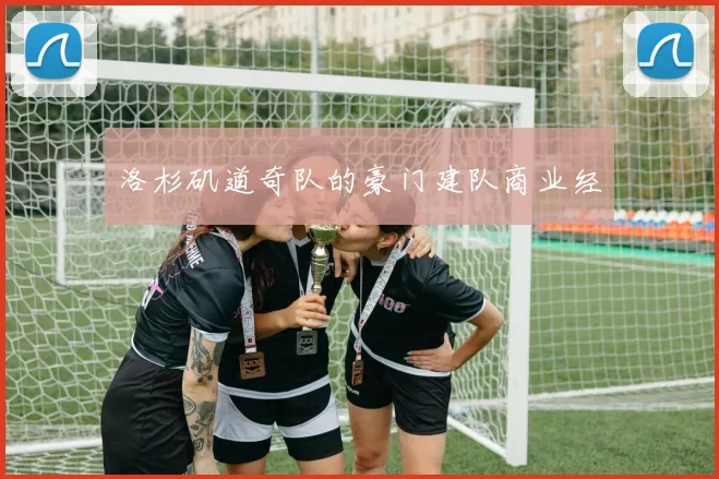 洛杉矶道奇队的豪门建队商业经