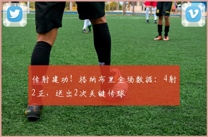 传射建功！格纳布里全场数据：4射2正，送出2次关键传球
