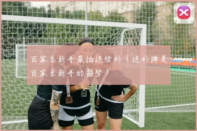 百家乐新手最怕连续补（连补牌是百家乐新手的噩梦）