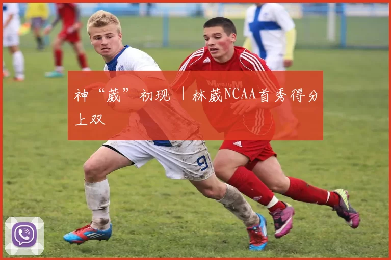 神“葳”初现 ｜林葳NCAA首秀得分上双