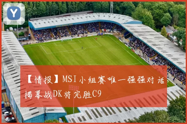 【情报】MSI小组赛唯一强强对话，揭幕战DK将完胜C9