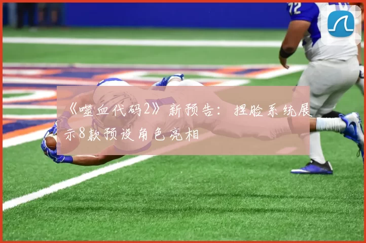 《噬血代码2》新预告：捏脸系统展示8款预设角色亮相