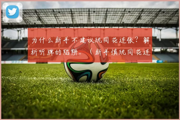 为什么新手不建议玩同花连张？解析听牌的陷阱。（新手慎玩同花连张：听牌陷阱全解析）
