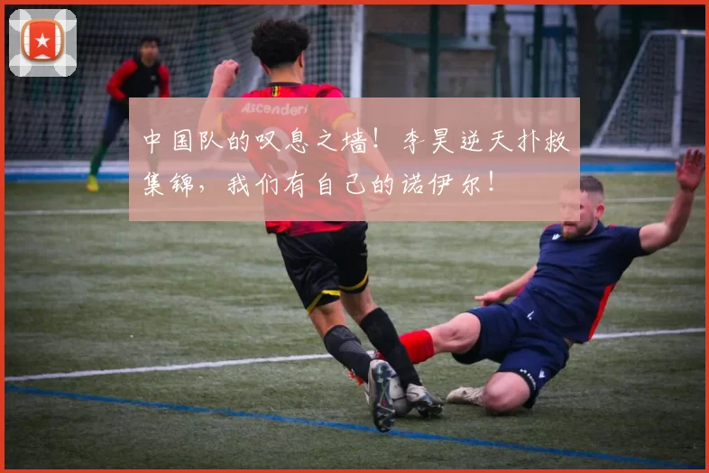 中国队的叹息之墙！李昊逆天扑救集锦，我们有自己的诺伊尔！