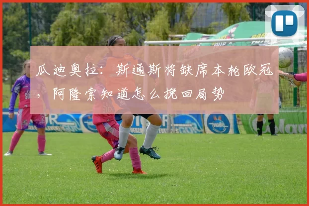 瓜迪奥拉：斯通斯将缺席本轮欧冠，阿隆索知道怎么挽回局势