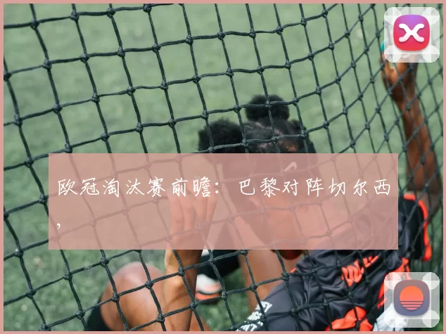 欧冠淘汰赛前瞻：巴黎对阵切尔西,