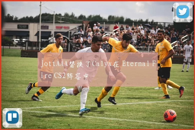 jottAAA替换了Calyx在 Eternal Fire CS2阵容中