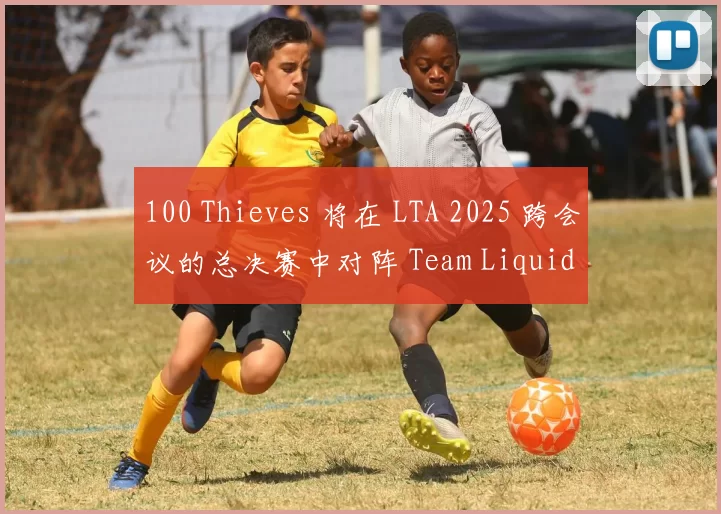 100 Thieves 将在 LTA 2025 跨会议的总决赛中对阵 Team Liquid