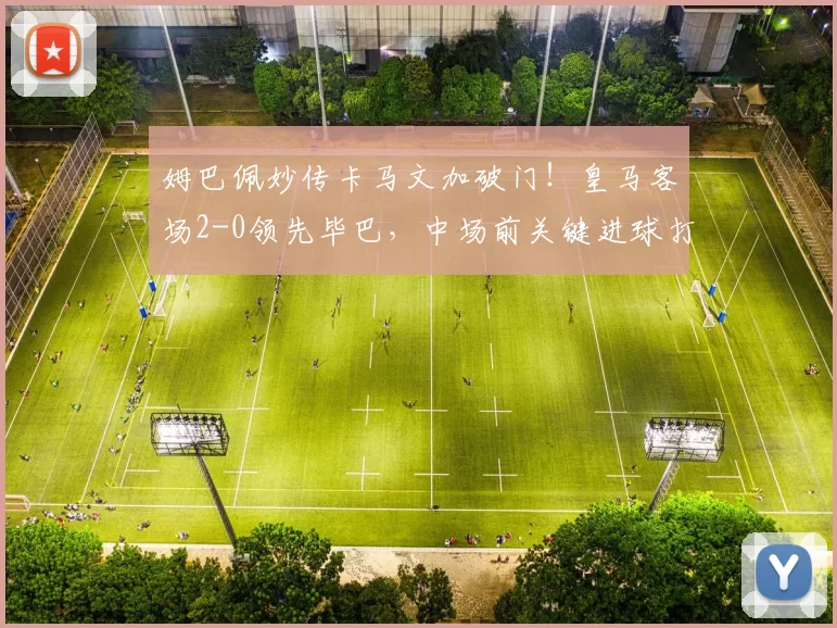 姆巴佩妙传卡马文加破门！皇马客场2-0领先毕巴，中场前关键进球打懵对手