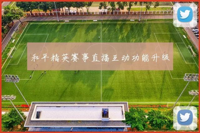和平精英赛事直播互动功能升级