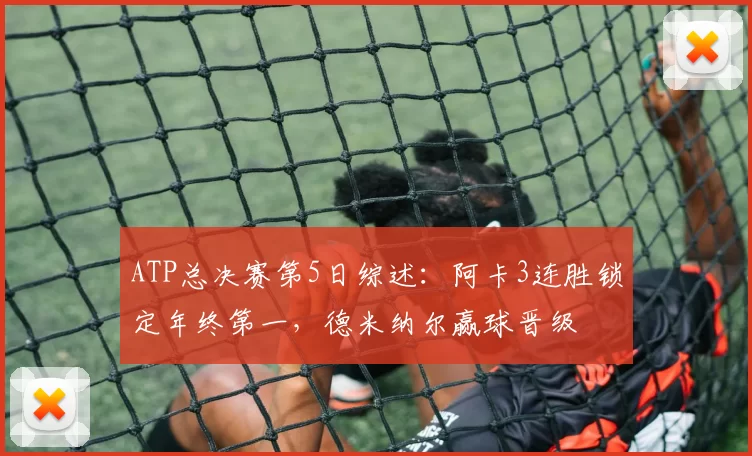 ATP总决赛第5日综述：阿卡3连胜锁定年终第一，德米纳尔赢球晋级