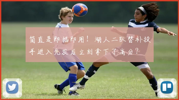 简直是即插即用！湖人二队替补投手进入先发后立刻拿下了高分？