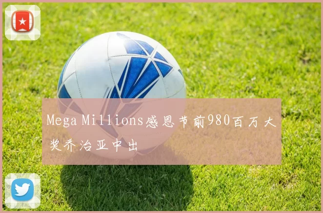 Mega Millions感恩节前980百万大奖乔治亚中出