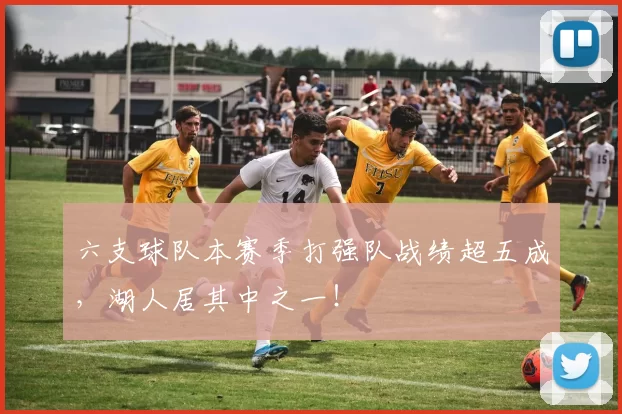 六支球队本赛季打强队战绩超五成，湖人居其中之一！