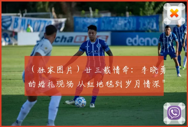 （独家图片）廿三载情牵：李晓勇的婚礼现场 从红地毯到岁月情深＂