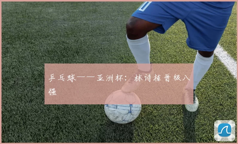 乒乓球——亚洲杯：林诗栋晋级八强