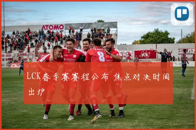 LCK春季赛赛程公布 焦点对决时间出炉