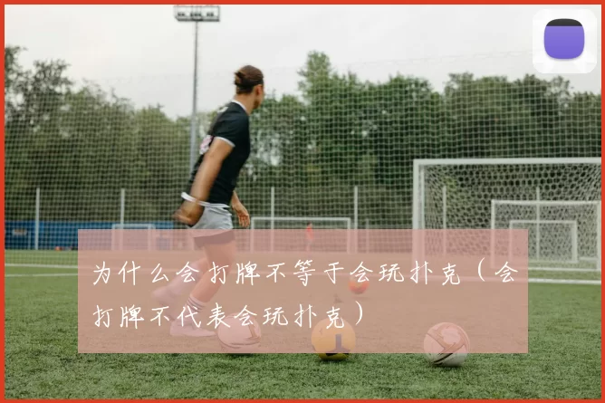 为什么会打牌不等于会玩扑克（会打牌不代表会玩扑克）