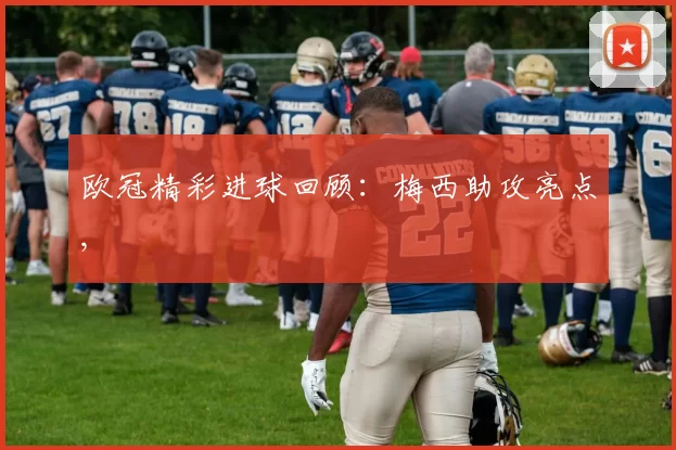 欧冠精彩进球回顾：梅西助攻亮点,