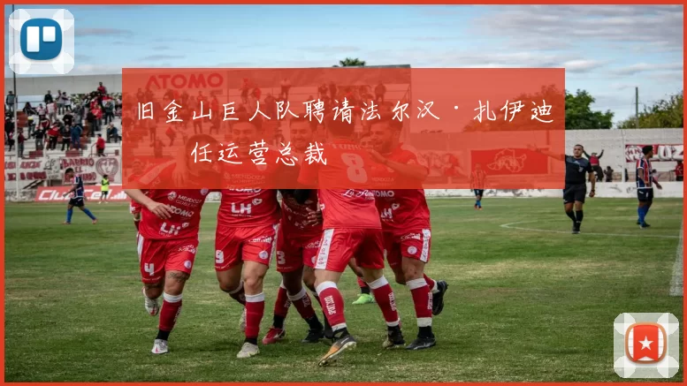 旧金山巨人队聘请法尔汉·扎伊迪担任运营总裁