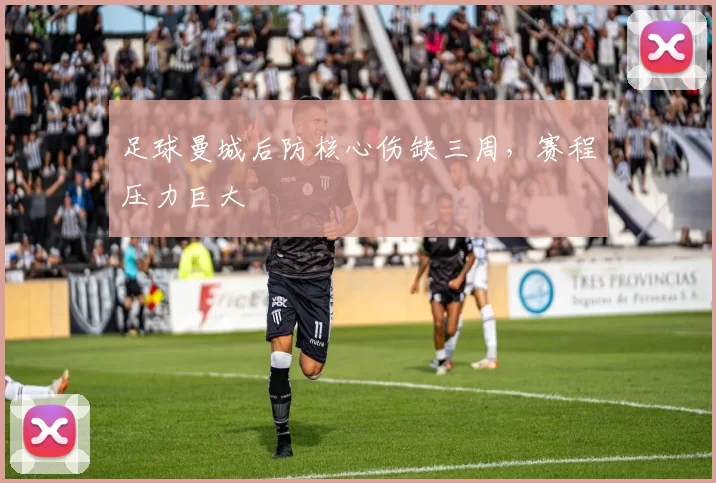 足球曼城后防核心伤缺三周，赛程压力巨大