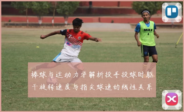 棒球与运动力学解析投手投球时躯干旋转速度与指尖球速的线性关系