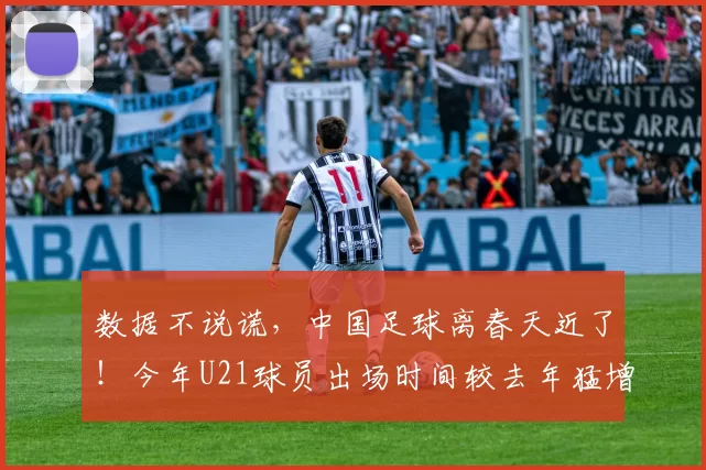 数据不说谎，中国足球离春天近了！今年U21球员出场时间较去年猛增243%