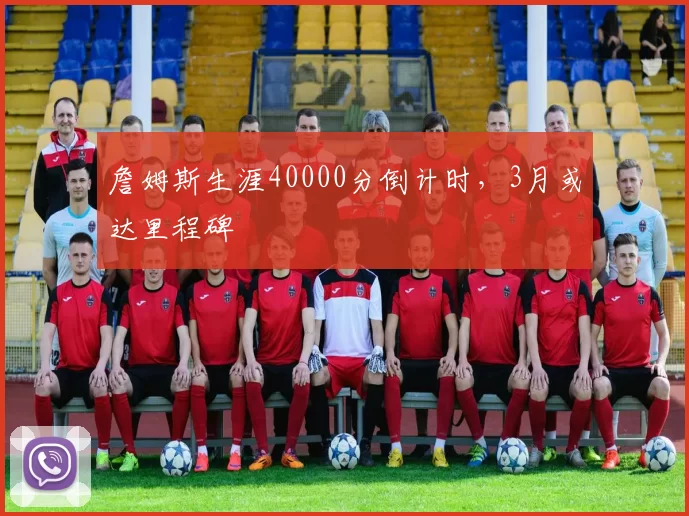 詹姆斯生涯40000分倒计时，3月或达里程碑