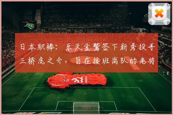 日本职棒：乐天金鹫签下新秀投手三桥虎之介，旨在接班离队的老将轮值