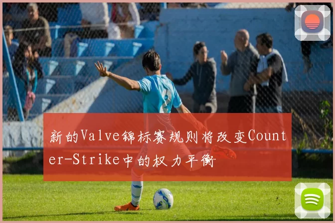 新的Valve锦标赛规则将改变Counter-Strike中的权力平衡
