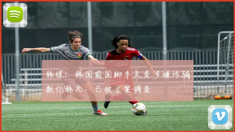 韩媒：韩国前国脚李天秀涉嫌诈骗数亿韩元，已被立案调查