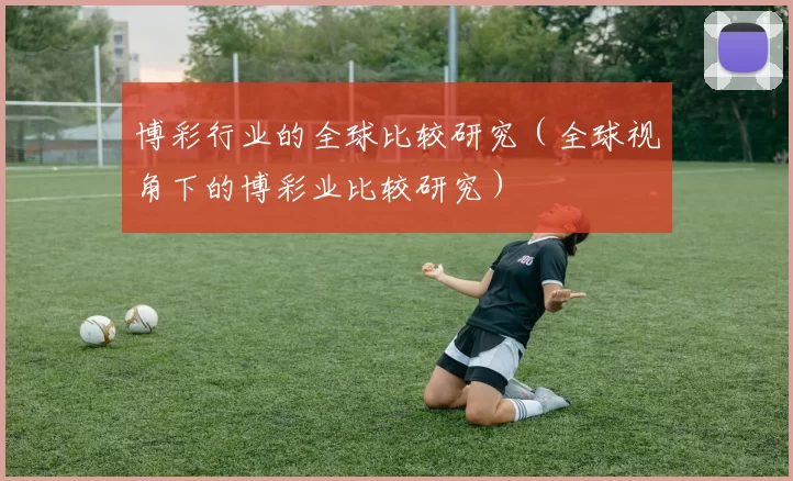 博彩行业的全球比较研究（全球视角下的博彩业比较研究）