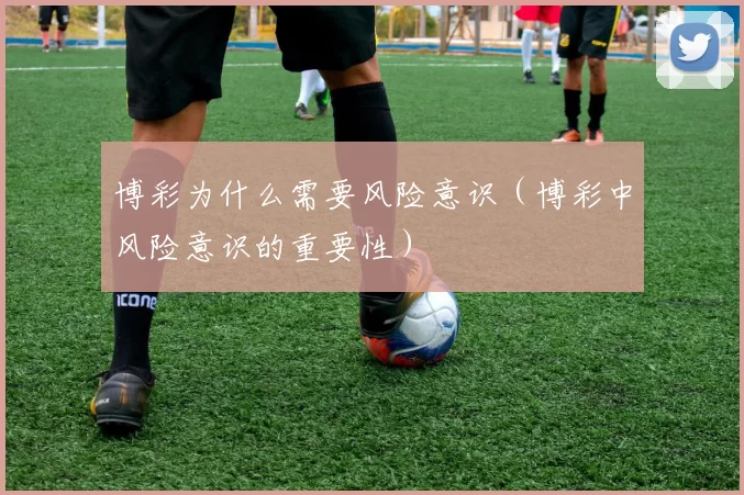 博彩为什么需要风险意识（博彩中风险意识的重要性）