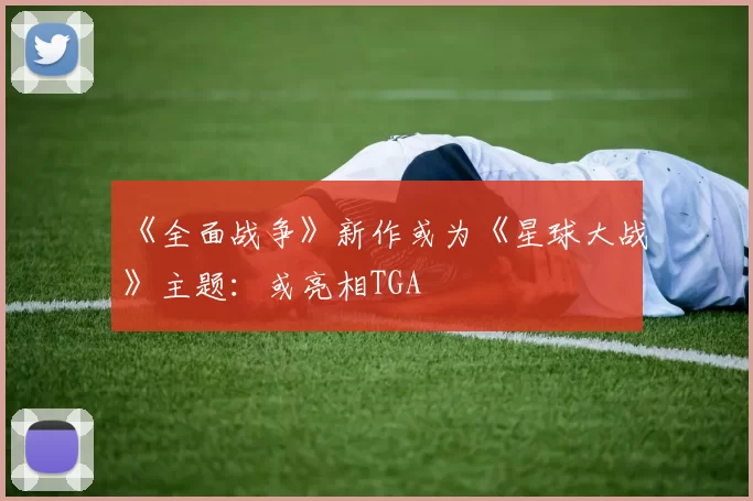 《全面战争》新作或为《星球大战》主题：或亮相TGA