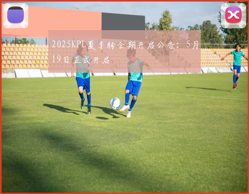 2025KPL夏季转会期开启公告：5月19日正式开启