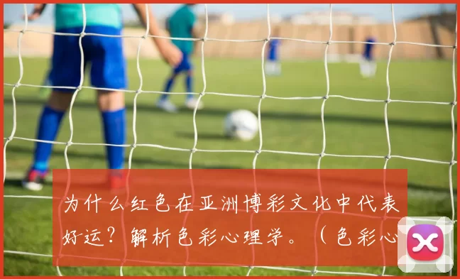 为什么红色在亚洲博彩文化中代表好运？解析色彩心理学。（色彩心理学视角：红色为何在亚洲博彩文化中象征好运）
