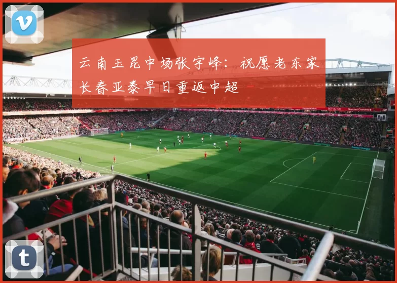 云南玉昆中场张宇峰：祝愿老东家长春亚泰早日重返中超