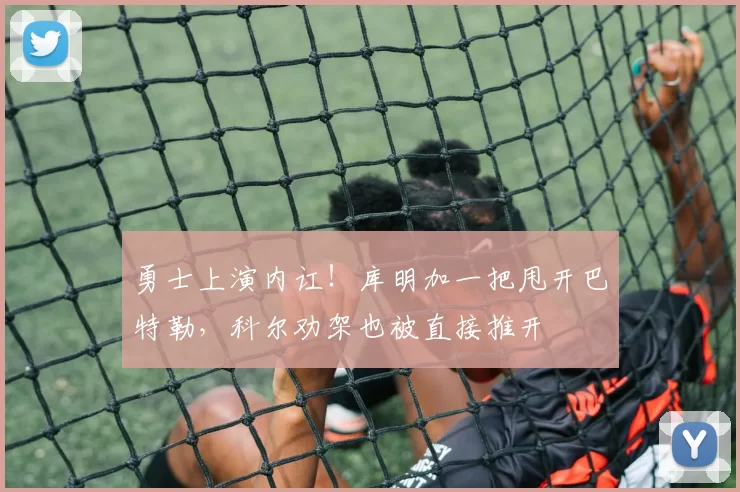 勇士上演内讧！库明加一把甩开巴特勒，科尔劝架也被直接推开