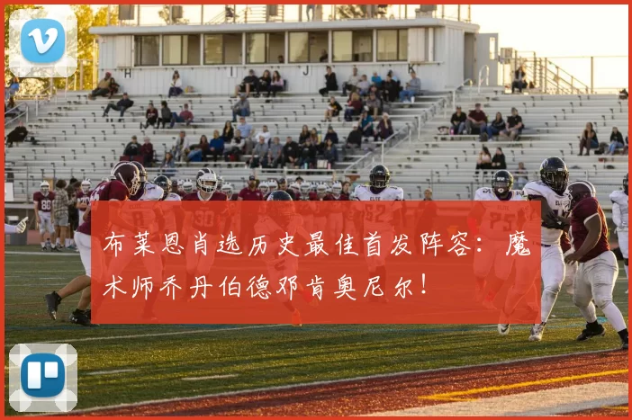 布莱恩肖选历史最佳首发阵容：魔术师乔丹伯德邓肯奥尼尔！