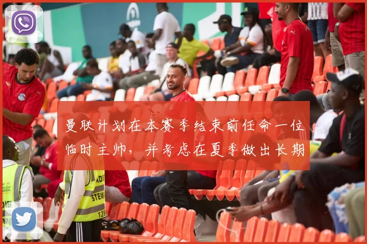 曼联计划在本赛季结束前任命一位临时主帅，并考虑在夏季做出长期正式任命。 来源：utdreport