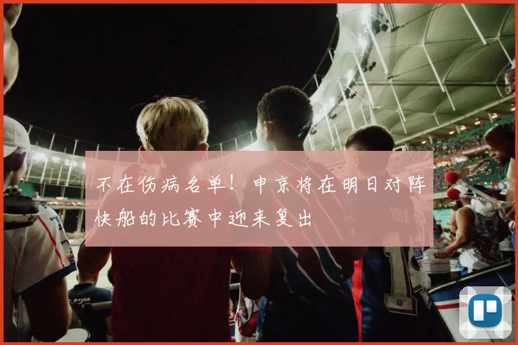不在伤病名单！申京将在明日对阵快船的比赛中迎来复出