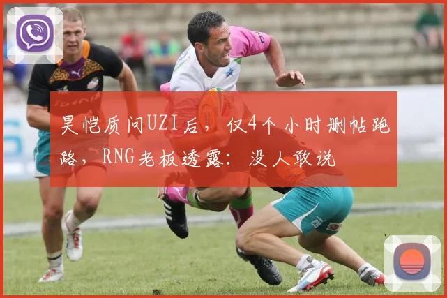 昊恺质问UZI后，仅4个小时删帖跑路，RNG老板透露：没人敢说