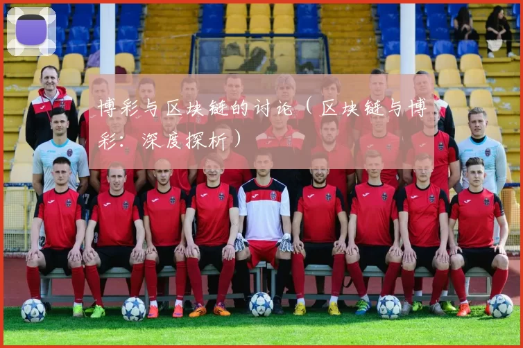 博彩与区块链的讨论（区块链与博彩：深度探析）