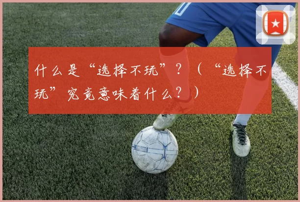 什么是“选择不玩”？（“选择不玩”究竟意味着什么？）