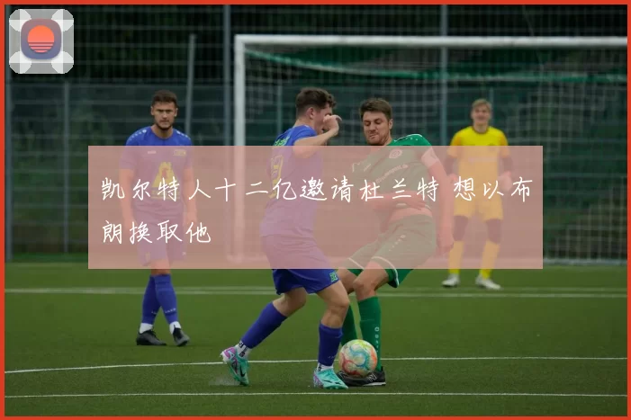 凯尔特人十二亿邀请杜兰特 想以布朗换取他