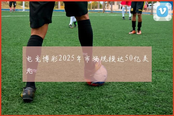 电竞博彩2025年市场规模达50亿美元