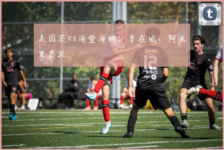 美因茨vs海登海姆：李在城、阿米里首发