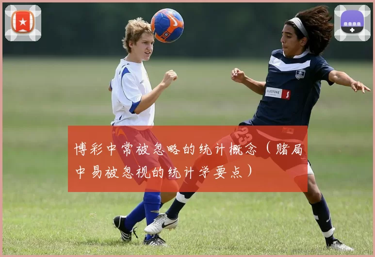 博彩中常被忽略的统计概念（赌局中易被忽视的统计学要点）