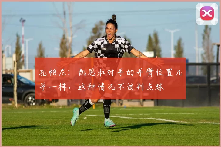孔帕尼：凯恩和对手的手臂位置几乎一样，这种情况不该判点球